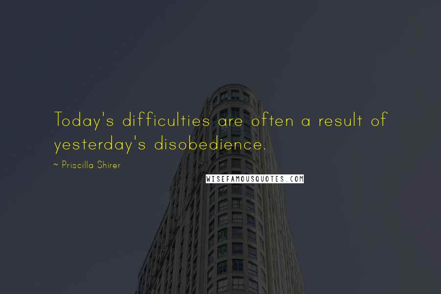 Priscilla Shirer quotes: Today's difficulties are often a result of yesterday's disobedience.