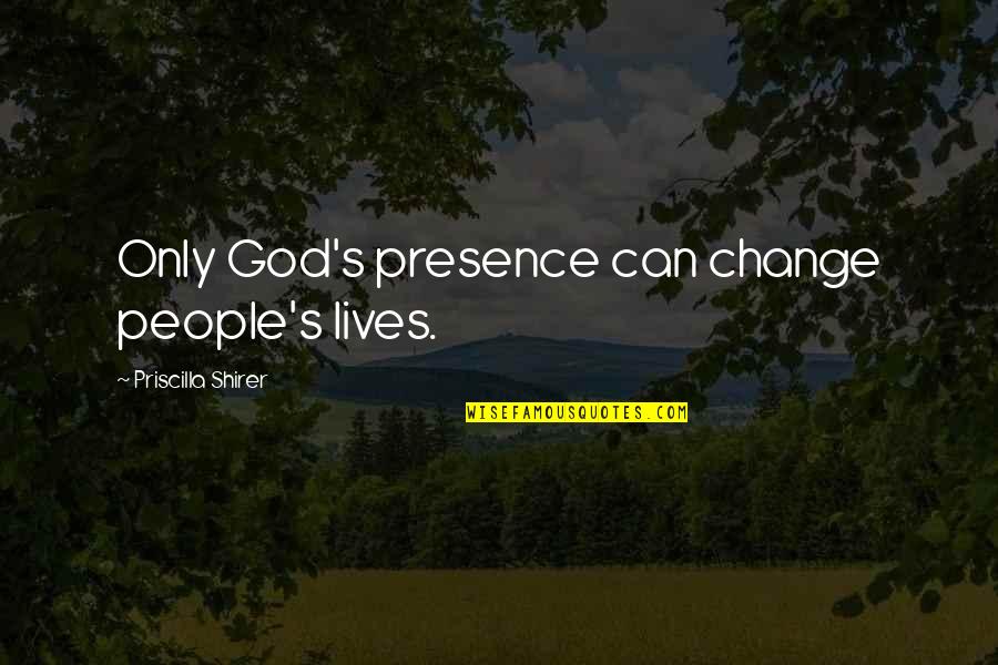 Priscilla Shirer Quotes By Priscilla Shirer: Only God's presence can change people's lives.