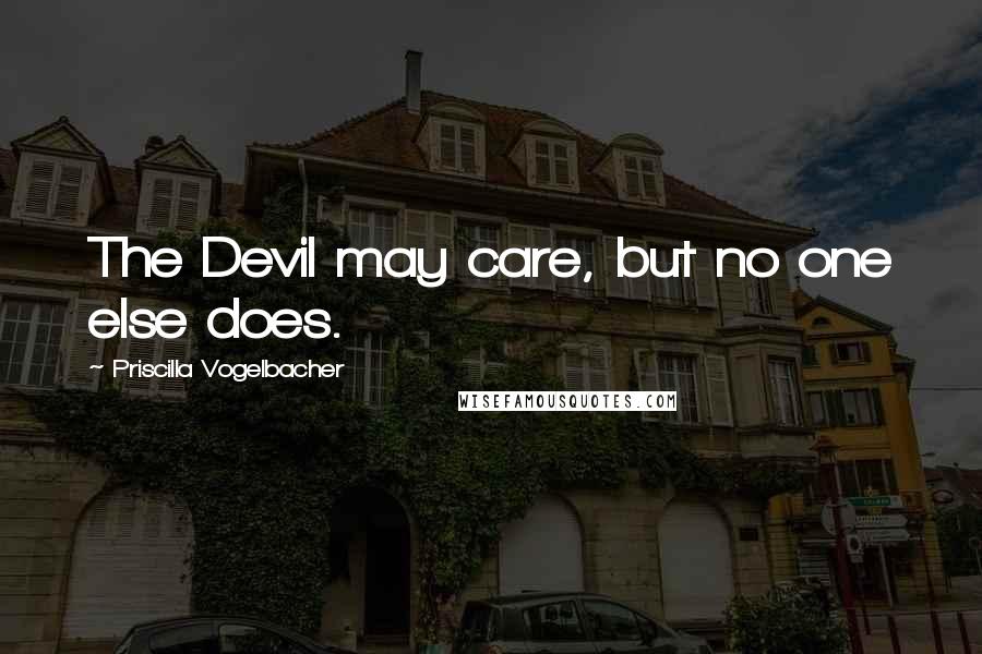 Priscilla Vogelbacher quotes: The Devil may care, but no one else does.