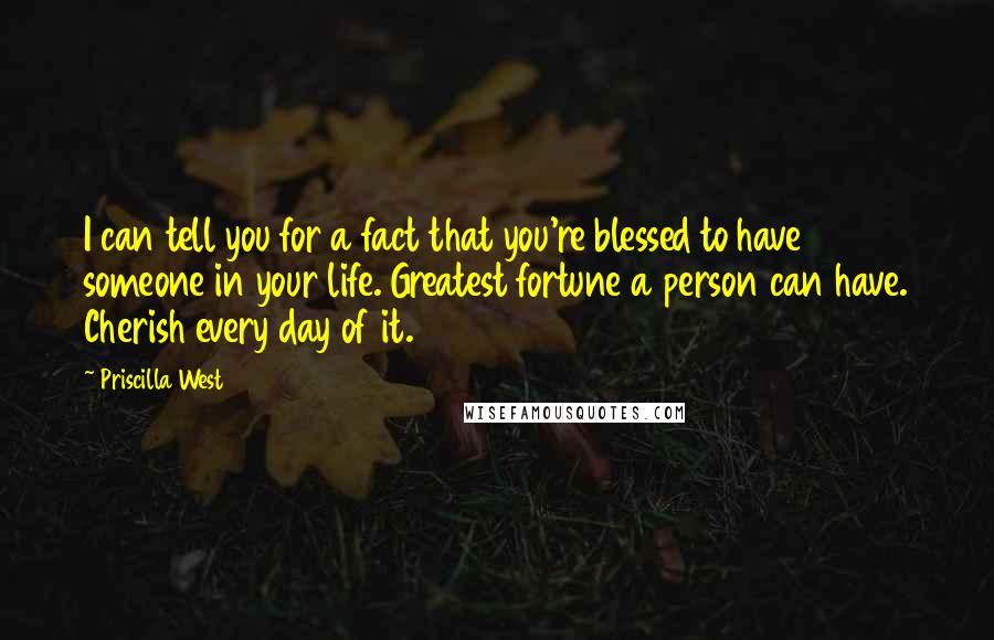 Priscilla West quotes: I can tell you for a fact that you're blessed to have someone in your life. Greatest fortune a person can have. Cherish every day of it.