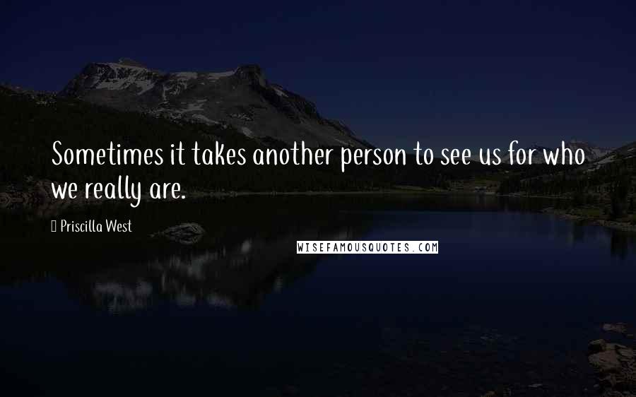 Priscilla West quotes: Sometimes it takes another person to see us for who we really are.