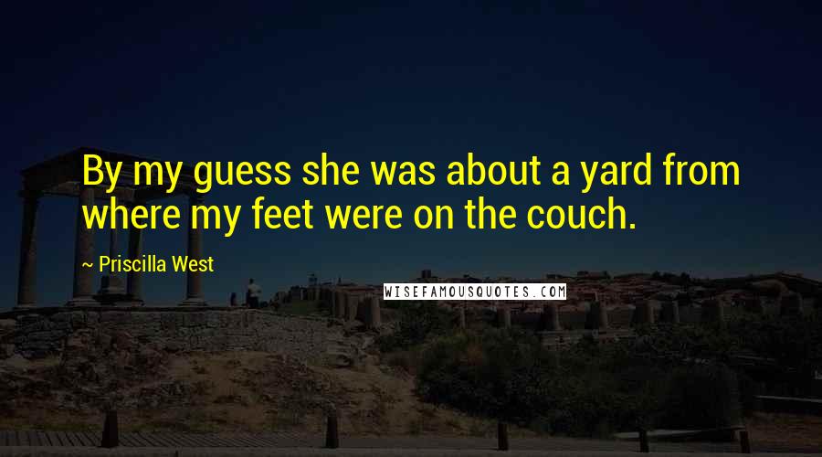 Priscilla West quotes: By my guess she was about a yard from where my feet were on the couch.