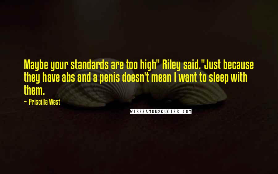 Priscilla West quotes: Maybe your standards are too high" Riley said."Just because they have abs and a penis doesn't mean I want to sleep with them.
