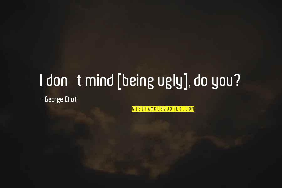 Priscilla's Quotes By George Eliot: I don't mind [being ugly], do you?