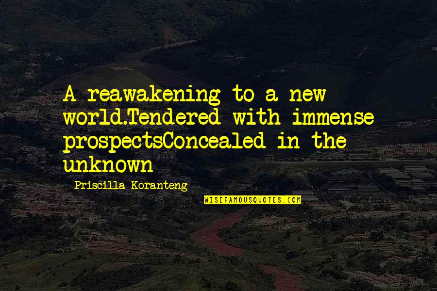 Priscilla's Quotes By Priscilla Koranteng: A reawakening to a new world.Tendered with immense