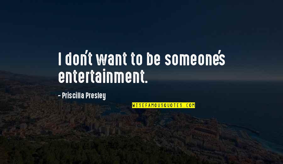 Priscilla's Quotes By Priscilla Presley: I don't want to be someone's entertainment.