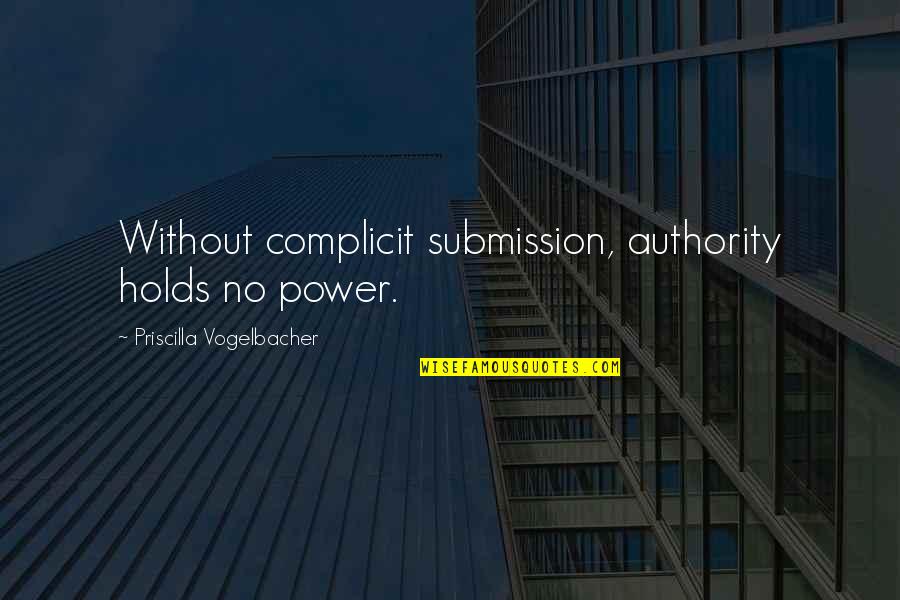 Priscilla's Quotes By Priscilla Vogelbacher: Without complicit submission, authority holds no power.