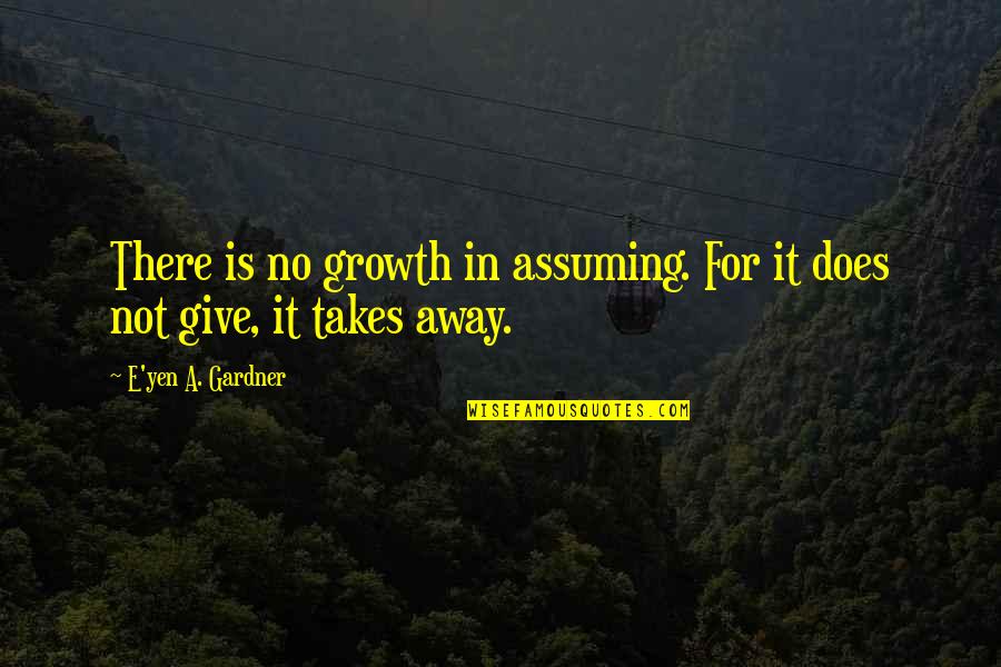 Priscos Picks Quotes By E'yen A. Gardner: There is no growth in assuming. For it Priscos Picks Quotes By E'yen A. Gardner: There is no growth in assuming. For it