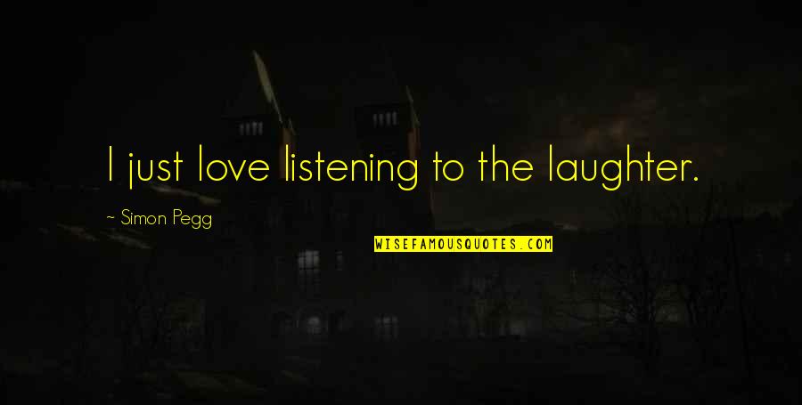 Prise Jack Quotes By Simon Pegg: I just love listening to the laughter. Prise Jack Quotes By Simon Pegg: I just love listening to the laughter.