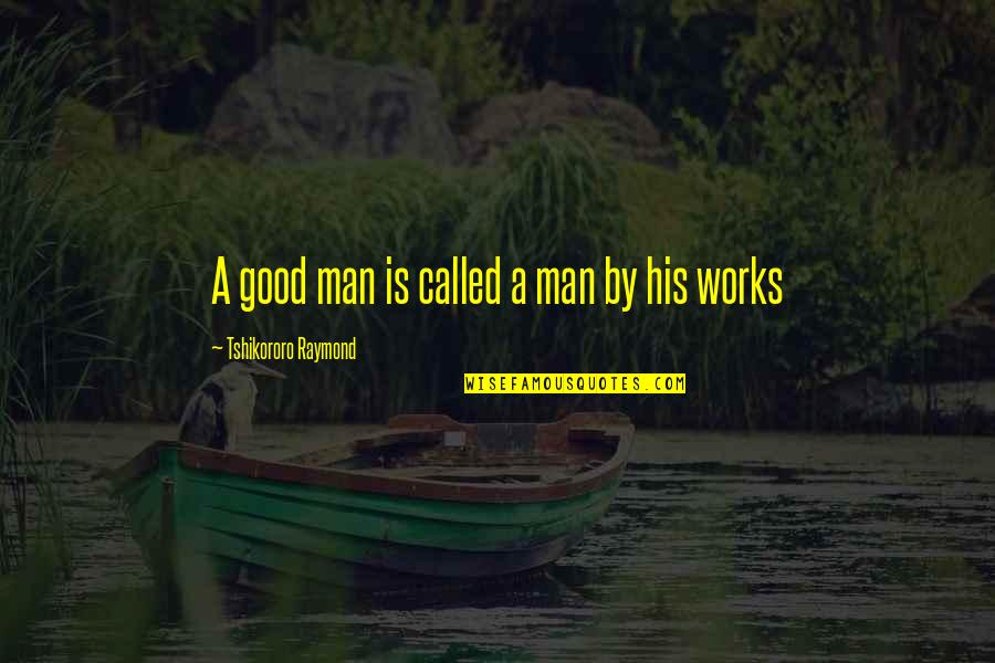 Prise Quotes By Tshikororo Raymond: A good man is called a man by