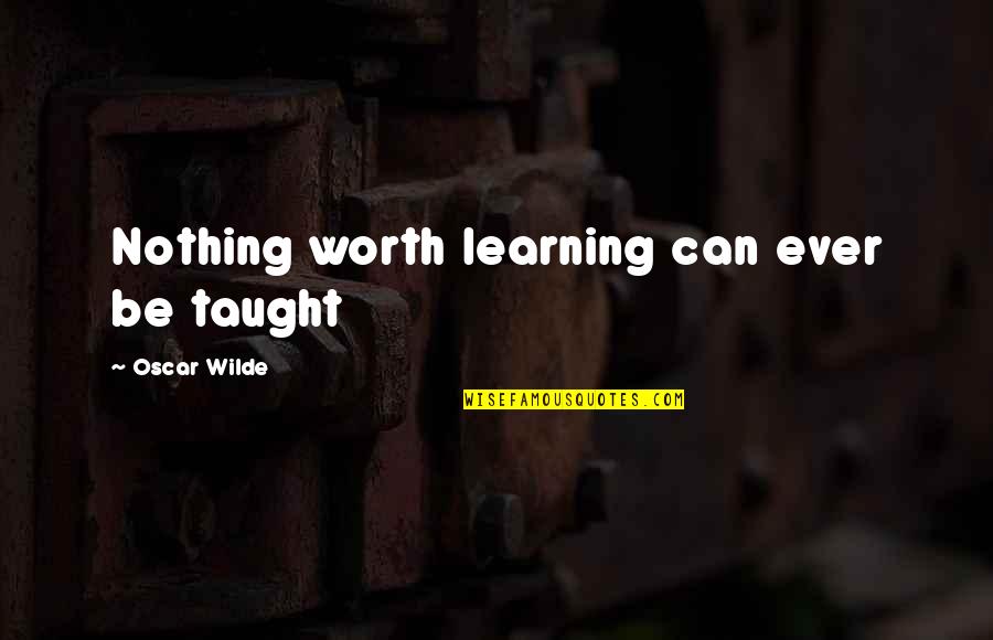 Prised Open Quotes By Oscar Wilde: Nothing worth learning can ever be taught