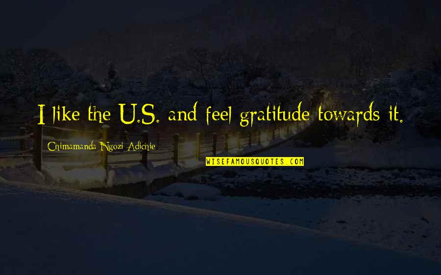 Prisere Quotes By Chimamanda Ngozi Adichie: I like the U.S. and feel gratitude towards