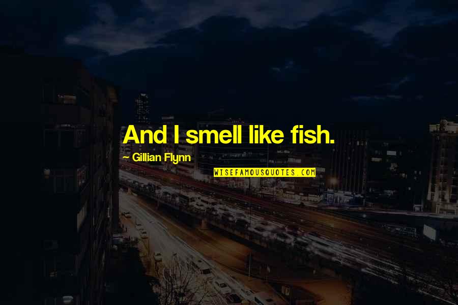 Prisinto Quotes By Gillian Flynn: And I smell like fish. Prisinto Quotes By Gillian Flynn: And I smell like fish.