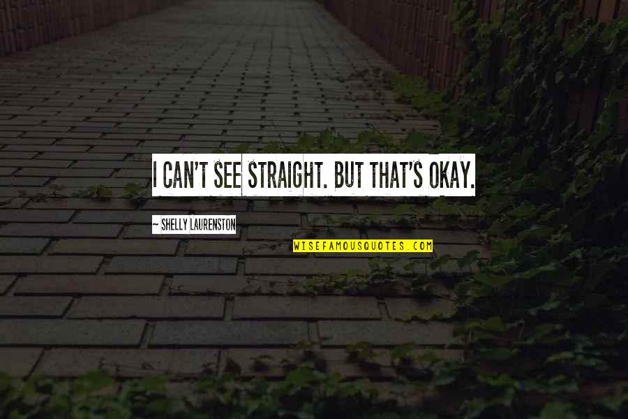 Prisioneiro Do Amor Quotes By Shelly Laurenston: I can't see straight. But that's okay.