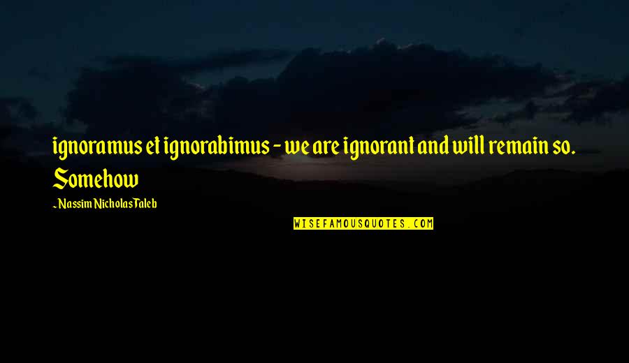 Prisionero De Tu Quotes By Nassim Nicholas Taleb: ignoramus et ignorabimus - we are ignorant and