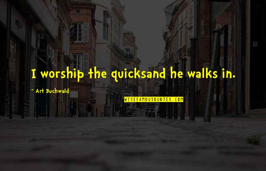 Prisiones Dibujo Quotes By Art Buchwald: I worship the quicksand he walks in.