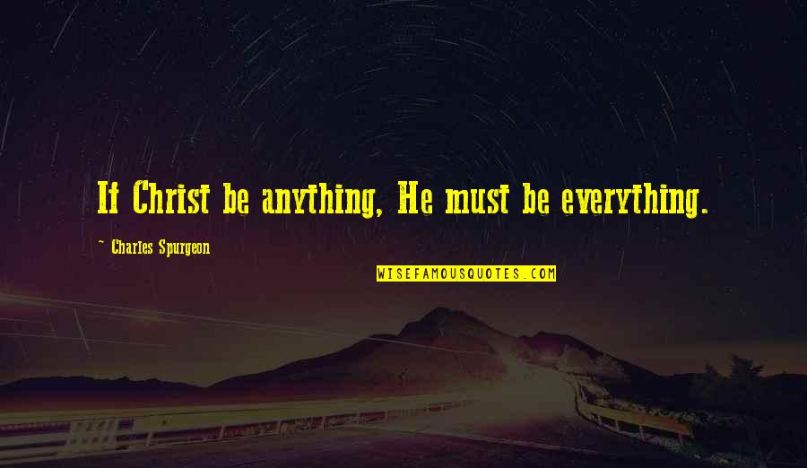 Priske Jones Quotes By Charles Spurgeon: If Christ be anything, He must be everything. Priske Jones Quotes By Charles Spurgeon: If Christ be anything, He must be everything.