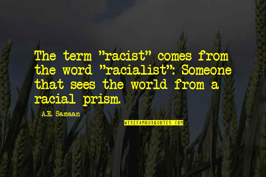Prism Quotes By A.E. Samaan: The term "racist" comes from the word "racialist":