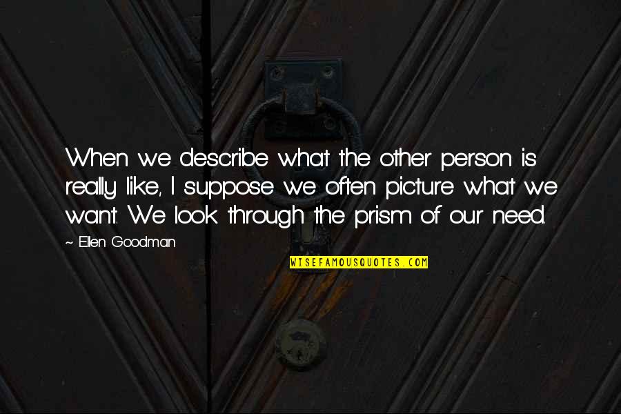 Prism Quotes By Ellen Goodman: When we describe what the other person is