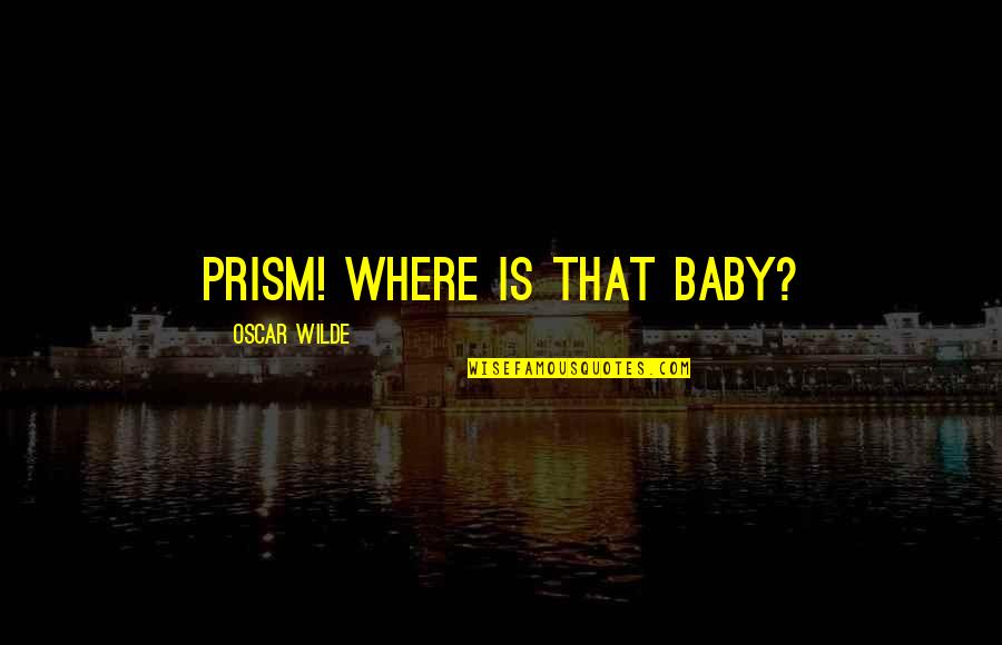 Prism Quotes By Oscar Wilde: Prism! Where is that baby?