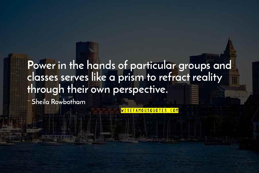 Prism Quotes By Sheila Rowbotham: Power in the hands of particular groups and