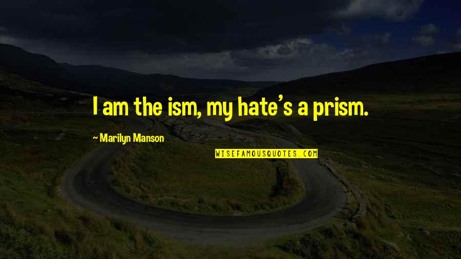 Prisms Quotes By Marilyn Manson: I am the ism, my hate's a prism.