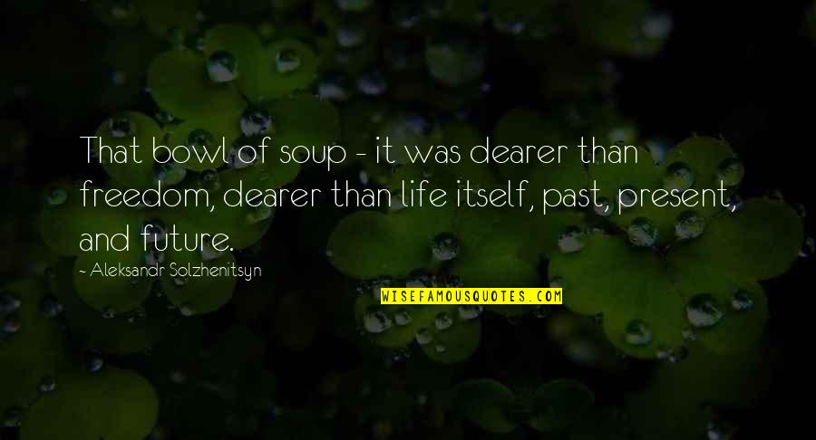 Prison And Freedom Quotes By Aleksandr Solzhenitsyn: That bowl of soup - it was dearer