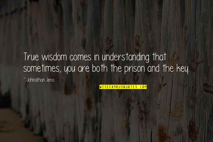 Prison And Freedom Quotes By Johnathan Jena: True wisdom comes in understanding that sometimes, you