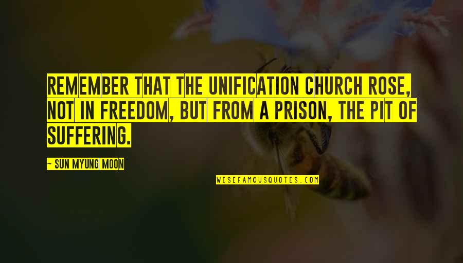 Prison And Freedom Quotes By Sun Myung Moon: Remember that the Unification Church rose, not in