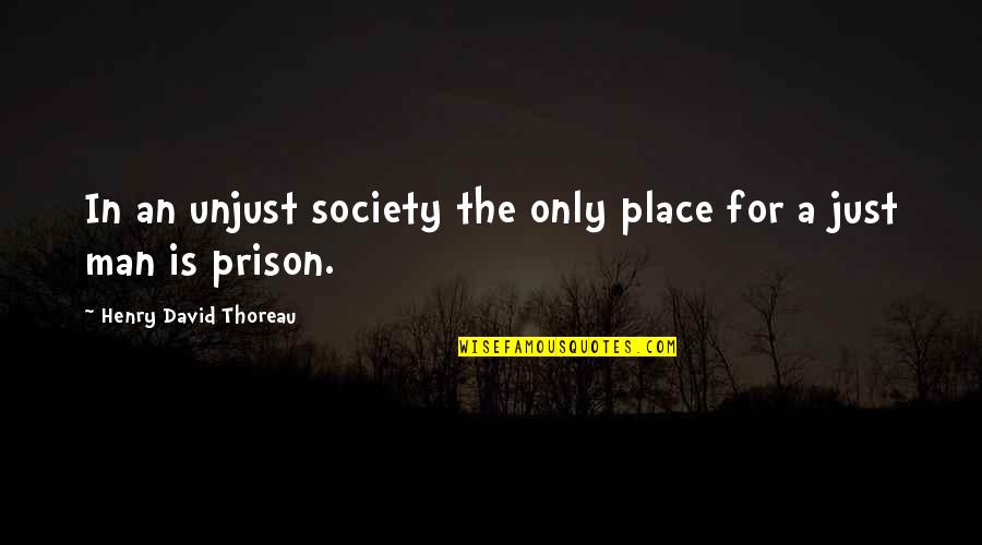 Prison And Society Quotes By Henry David Thoreau: In an unjust society the only place for