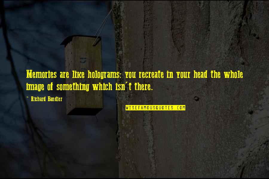 Prison And Society Quotes By Richard Bandler: Memories are like holograms: you recreate in your Prison And Society Quotes By Richard Bandler: Memories are like holograms: you recreate in your