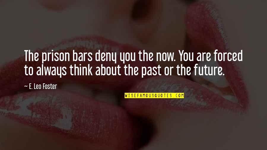 Prison Bars Quotes By E. Leo Foster: The prison bars deny you the now. You