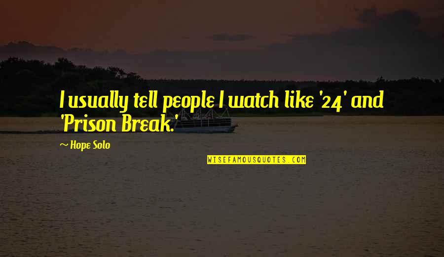 Prison Break All Quotes By Hope Solo: I usually tell people I watch like '24'