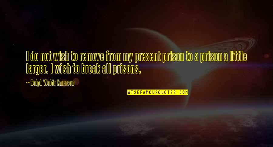 Prison Break All Quotes By Ralph Waldo Emerson: I do not wish to remove from my