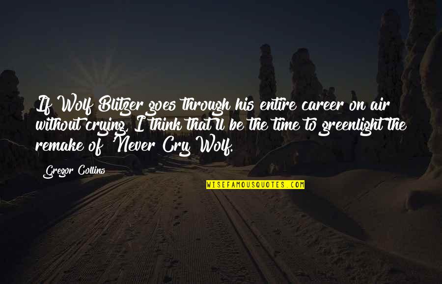 Prison Break Inspirational Quotes By Gregor Collins: If Wolf Blitzer goes through his entire career Prison Break Inspirational Quotes By Gregor Collins: If Wolf Blitzer goes through his entire career