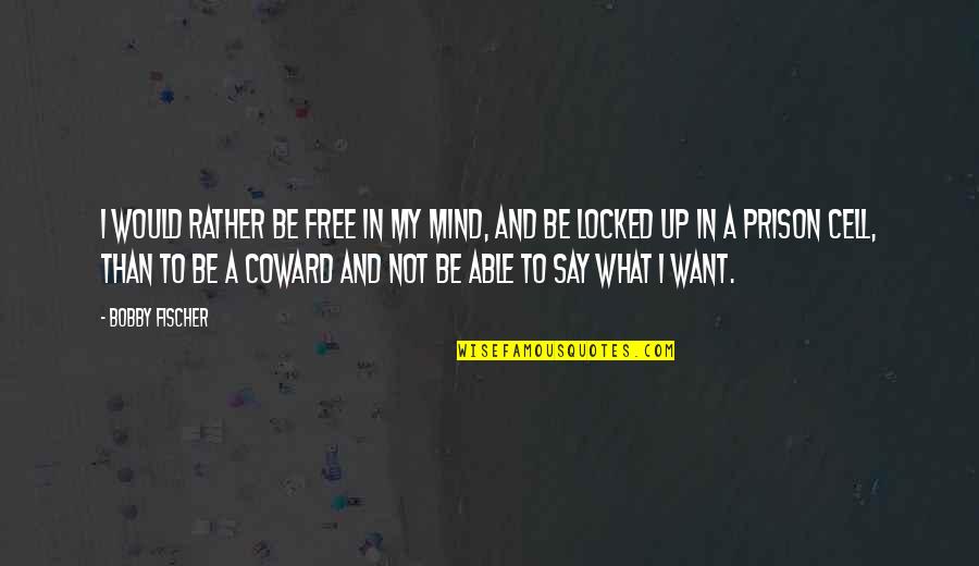 Prison Cells Quotes By Bobby Fischer: I would rather be free in my mind,