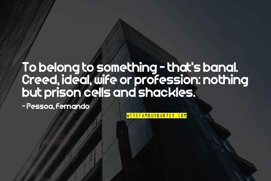 Prison Cells Quotes By Pessoa, Fernando: To belong to something - that's banal. Creed,