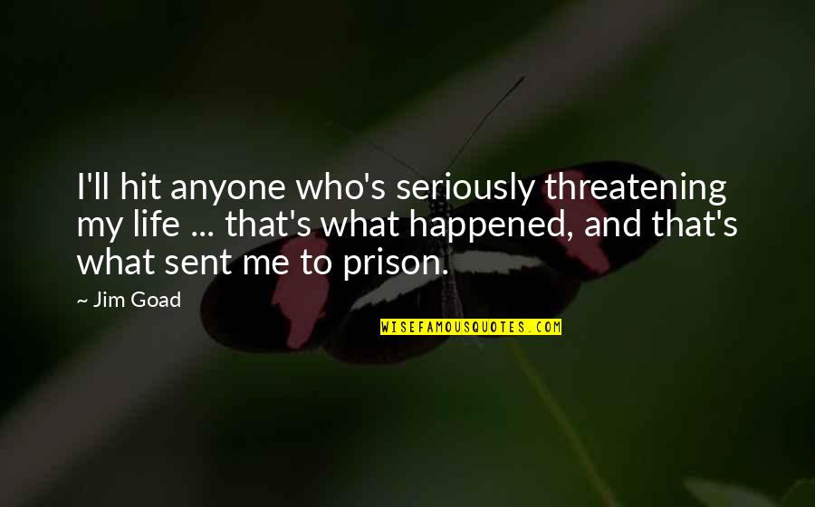 Prison Life Quotes By Jim Goad: I'll hit anyone who's seriously threatening my life