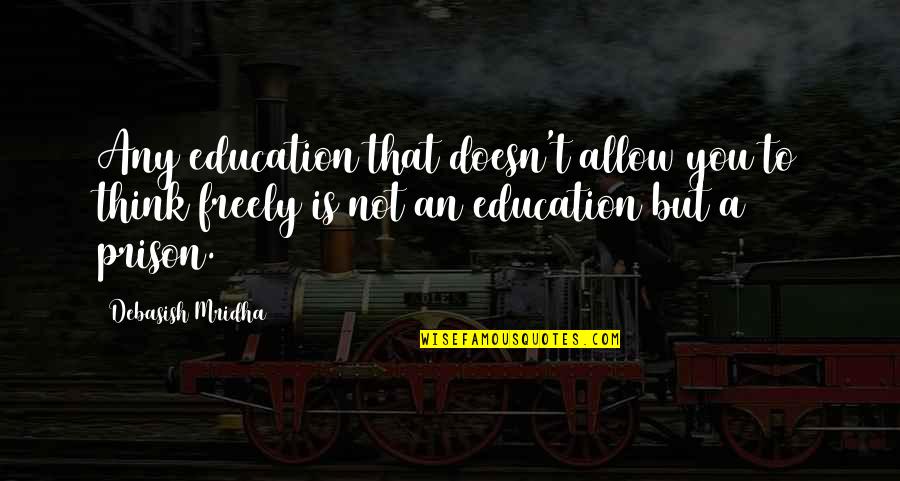 Prison Love Quotes By Debasish Mridha: Any education that doesn't allow you to think