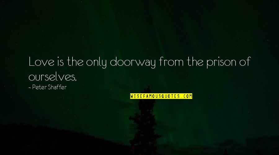 Prison Love Quotes By Peter Shaffer: Love is the only doorway from the prison