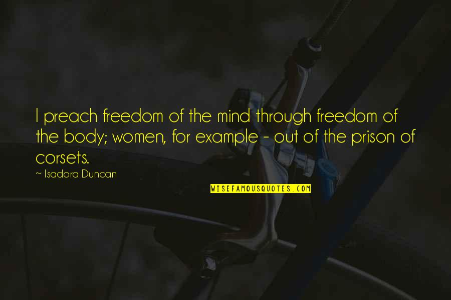 Prison Of Mind Quotes By Isadora Duncan: I preach freedom of the mind through freedom