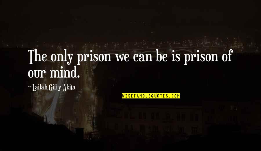 Prison Of Mind Quotes By Lailah Gifty Akita: The only prison we can be is prison