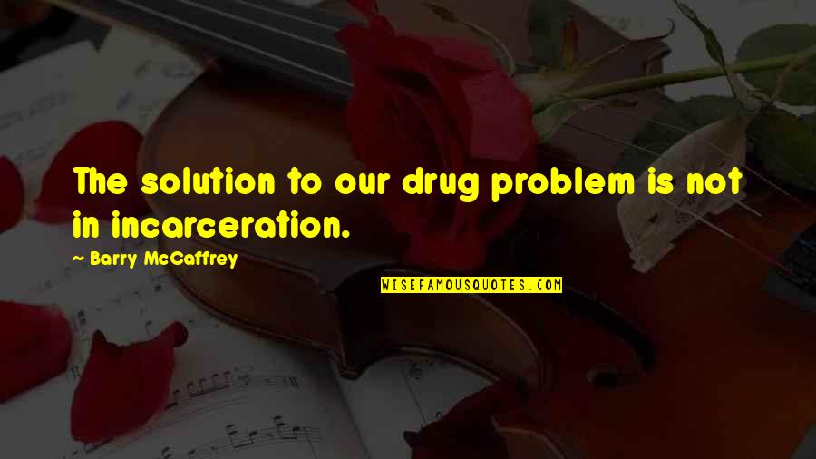Prison Quotes By Barry McCaffrey: The solution to our drug problem is not Prison Quotes By Barry McCaffrey: The solution to our drug problem is not