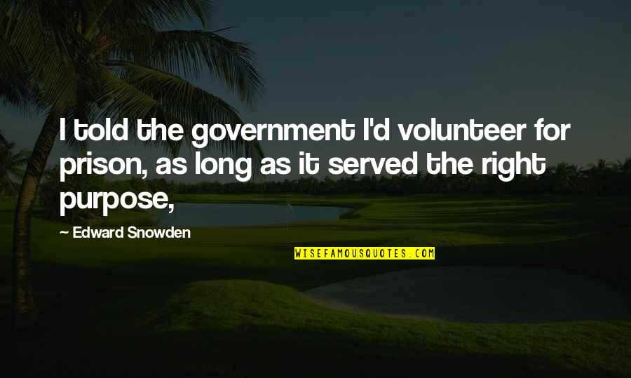 Prison Quotes By Edward Snowden: I told the government I'd volunteer for prison, Prison Quotes By Edward Snowden: I told the government I'd volunteer for prison,