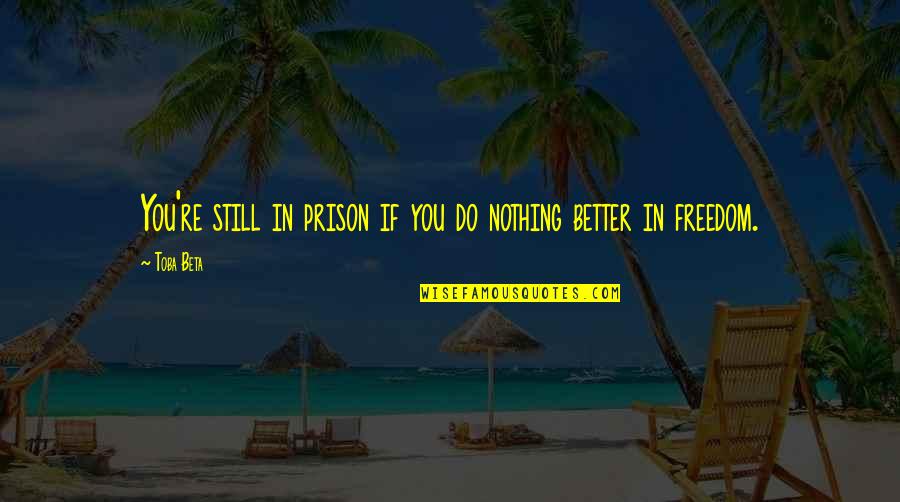 Prison Quotes By Toba Beta: You're still in prison if you do nothing