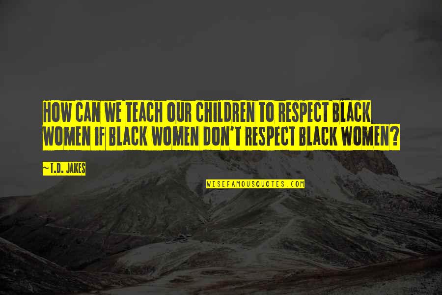 Prison Reform Movement Quotes By T.D. Jakes: How can we teach our children to respect