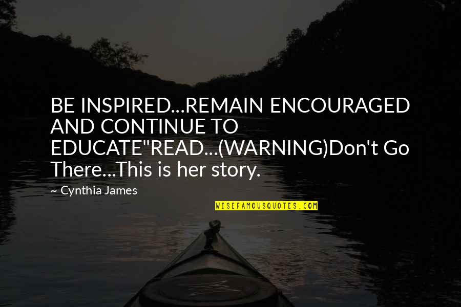 Prison Relationship Quotes By Cynthia James: BE INSPIRED...REMAIN ENCOURAGED AND CONTINUE TO EDUCATE"READ...(WARNING)Don't Go