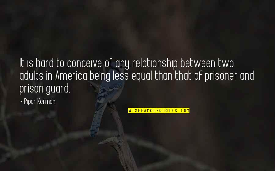 Prison Relationship Quotes By Piper Kerman: It is hard to conceive of any relationship