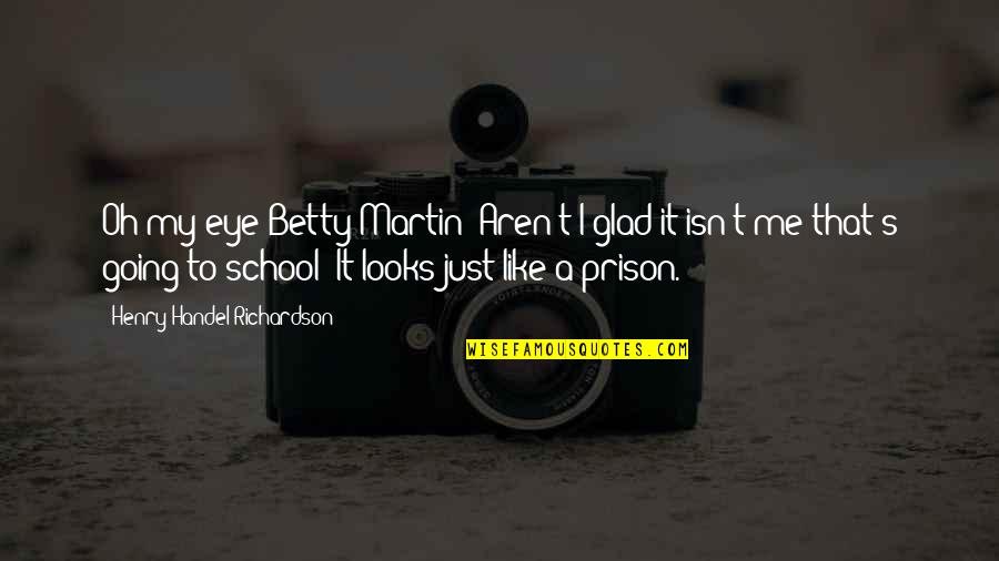 Prison School Quotes By Henry Handel Richardson: Oh my eye Betty Martin! Aren't I glad