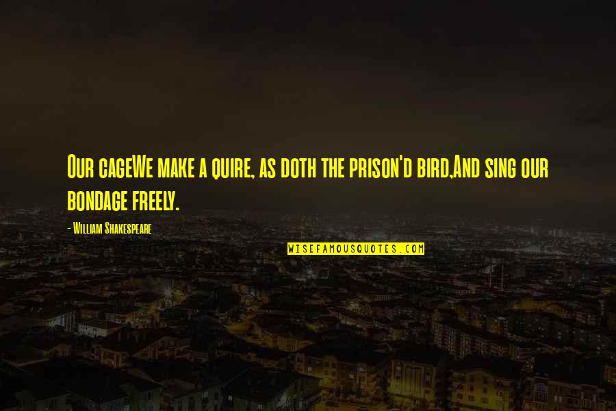 Prison'd Quotes By William Shakespeare: Our cageWe make a quire, as doth the